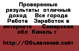 Проверенные результаты, отличный доход. - Все города Работа » Заработок в интернете   . Самарская обл.,Кинель г.